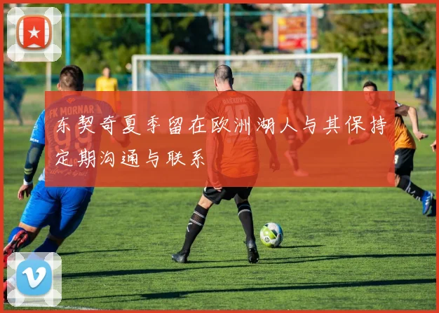 东契奇夏季留在欧洲湖人与其保持定期沟通与联系