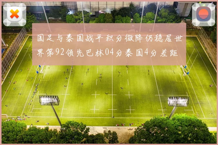 国足与泰国战平积分微降仍稳居世界第92领先巴林04分泰国4分差距