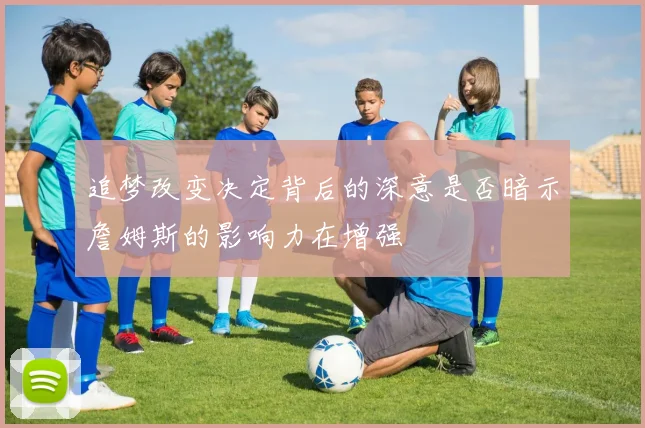 追梦改变决定背后的深意是否暗示詹姆斯的影响力在增强