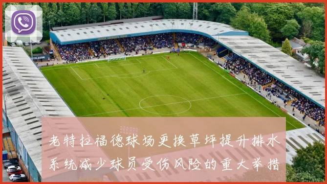 老特拉福德球场更换草坪提升排水系统减少球员受伤风险的重大举措