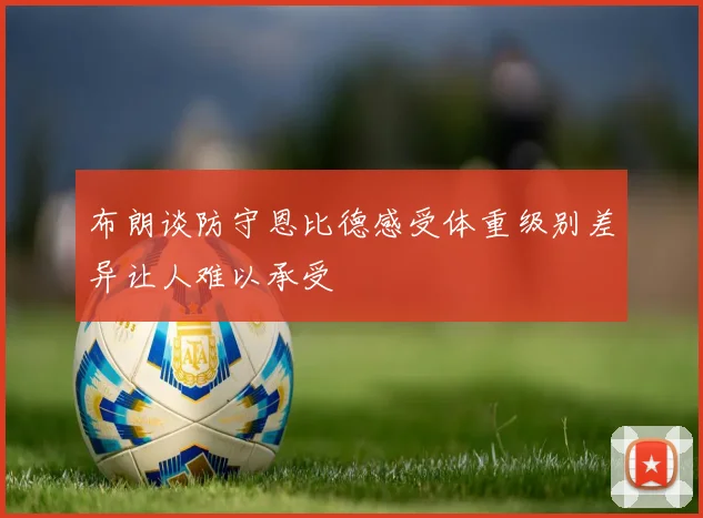 布朗谈防守恩比德感受体重级别差异让人难以承受
